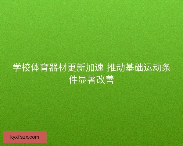学校体育器材更新加速 推动基础运动条件显著改善
